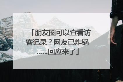 朋友圈可以查看访客记录？网友已炸锅……回应来了