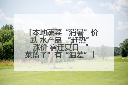 本地蔬菜“消暑”价跌 水产品 “赶热” 涨价 宿迁夏日 “菜篮子”有“温差”