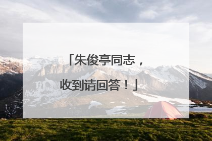 朱俊亭同志，收到请回答！