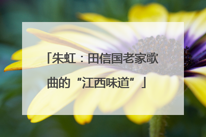 朱虹：田信国老家歌曲的“江西味道”