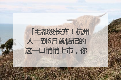 毛都没长齐！杭州人一到6月就惦记的这一口悄悄上市，你打算尝鲜吗？