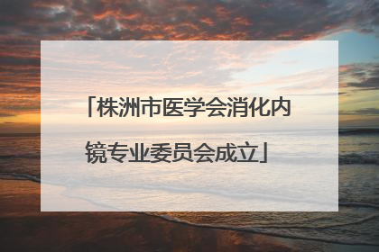 株洲市医学会消化内镜专业委员会成立
