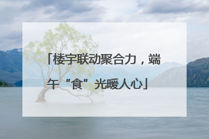 楼宇联动聚合力，端午“食”光暖人心