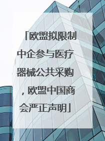 欧盟拟限制中企参与医疗器械公共采购，欧盟中国商会严正声明