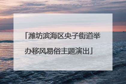 潍坊滨海区央子街道举办移风易俗主题演出
