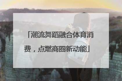 潮流舞蹈融合体育消费，点燃商圈新动能