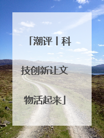 潮评丨科技创新让文物活起来