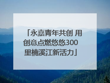 永嘉青年共创 用创意点燃悠悠300里楠溪江新活力