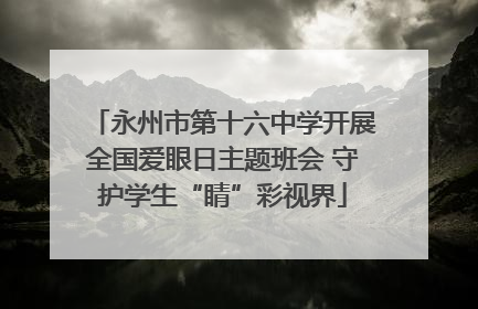 永州市第十六中学开展全国爱眼日主题班会 守护学生“睛”彩视界
