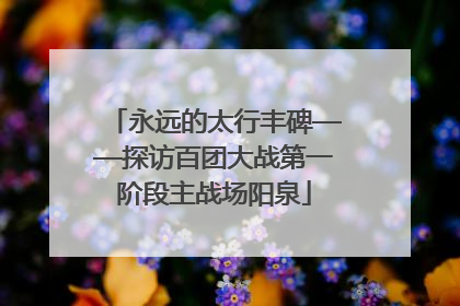 永远的太行丰碑——探访百团大战第一阶段主战场阳泉