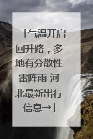 气温开启回升路，多地有分散性雷阵雨 河北最新出行信息→