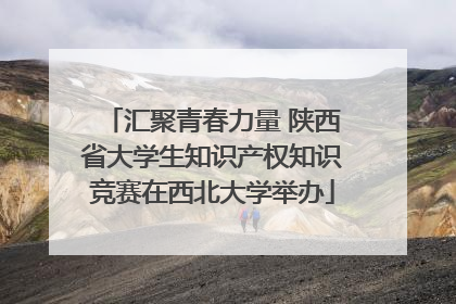 汇聚青春力量 陕西省大学生知识产权知识竞赛在西北大学举办