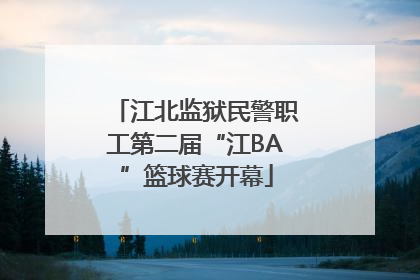 江北监狱民警职工第二届“江BA”篮球赛开幕