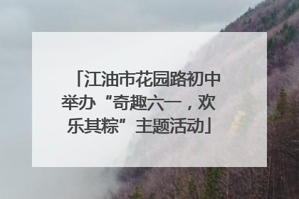 江油市花园路初中举办“奇趣六一，欢乐其粽”主题活动