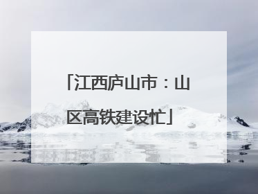 江西庐山市：山区高铁建设忙