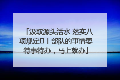 汲取源头活水 落实八项规定⑪丨部队的事情要特事特办，马上就办