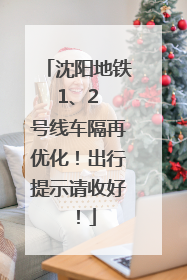 沈阳地铁 1、2 号线车隔再优化！出行提示请收好！