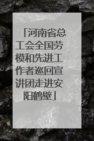 河南省总工会全国劳模和先进工作者巡回宣讲团走进安阳鹤壁