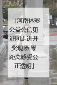 河南体彩公益公信见证团走进开奖现场 零距离感受公正透明