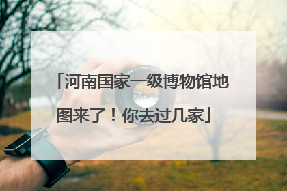 河南国家一级博物馆地图来了！你去过几家