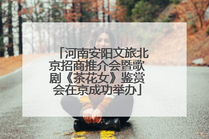 河南安阳文旅北京招商推介会暨歌剧《茶花女》鉴赏会在京成功举办
