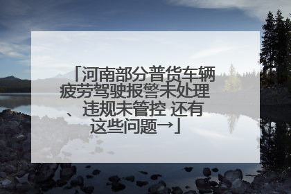 河南部分普货车辆疲劳驾驶报警未处理、违规未管控 还有这些问题→