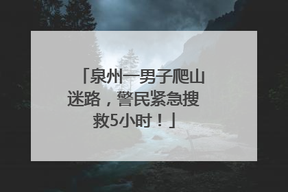 泉州一男子爬山迷路，警民紧急搜救5小时！