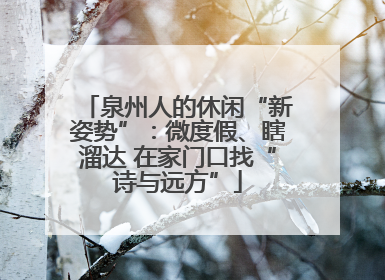 泉州人的休闲“新姿势”：微度假、瞎溜达 在家门口找“诗与远方”