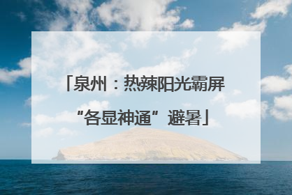 泉州：热辣阳光霸屏 “各显神通”避暑