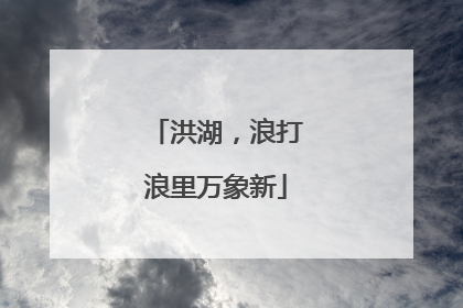洪湖，浪打浪里万象新