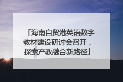 海南自贸港英语数字教材建设研讨会召开，探索产教融合新路径