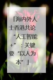 海内外人士香港共论“人工智能+”：关键要“以人为本”