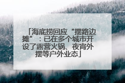 海底捞回应“摆路边摊”：已在多个城市开设了露营火锅、夜宵外摆等户外业态