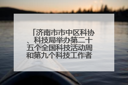 济南市市中区科协、科技局举办第二十五个全国科技活动周和第九个科技工作者日主场活动