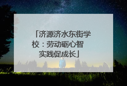 济源济水东街学校：劳动砺心智 实践促成长