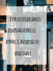 济滨高铁通信首塔成功组立 四电工程建设全面启动