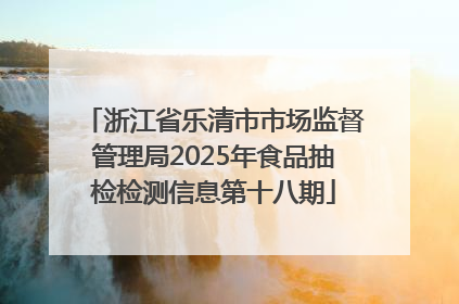 浙江省乐清市市场监督管理局2025年食品抽检检测信息第十八期