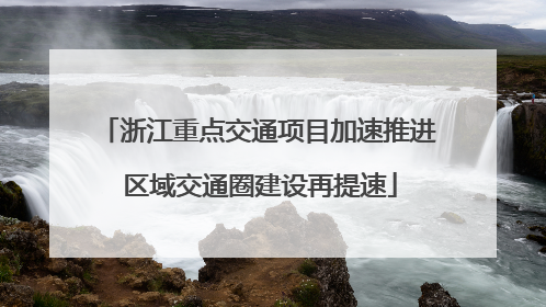 浙江重点交通项目加速推进 区域交通圈建设再提速
