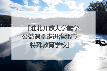 淮北开放大学趣学公益课堂走进淮北市特殊教育学校