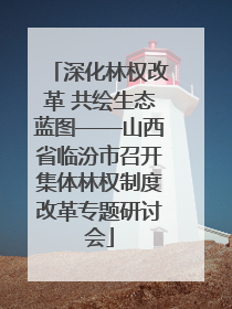 深化林权改革 共绘生态蓝图——山西省临汾市召开集体林权制度改革专题研讨会