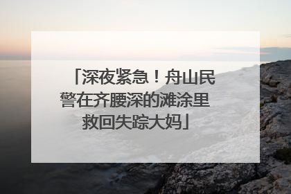 深夜紧急！舟山民警在齐腰深的滩涂里救回失踪大妈
