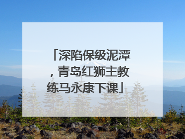 深陷保级泥潭，青岛红狮主教练马永康下课