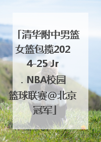 清华附中男篮女篮包揽2024-25 Jr. NBA校园篮球联赛@北京 冠军