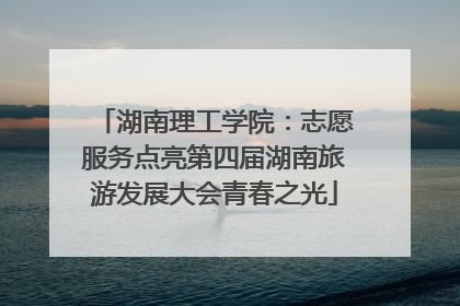湖南理工学院：志愿服务点亮第四届湖南旅游发展大会青春之光