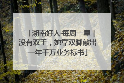 湖南好人·每周一星｜没有双手，她靠双脚敲出一年千万业务标书