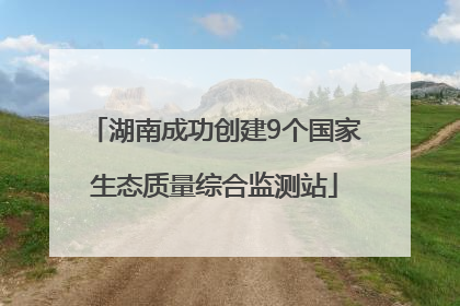 湖南成功创建9个国家生态质量综合监测站