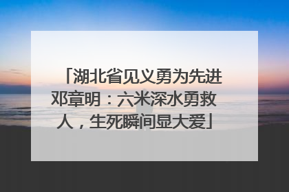 湖北省见义勇为先进邓章明：六米深水勇救人，生死瞬间显大爱