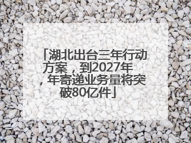 湖北出台三年行动方案，到2027年，年寄递业务量将突破80亿件