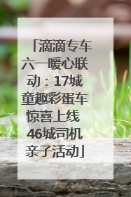 滴滴专车六一暖心联动：17城童趣彩蛋车惊喜上线 46城司机亲子活动