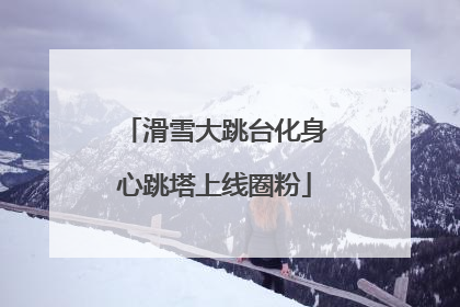 滑雪大跳台化身心跳塔上线圈粉